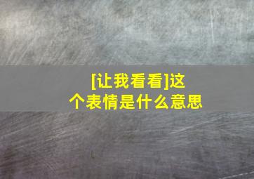 [让我看看]这个表情是什么意思